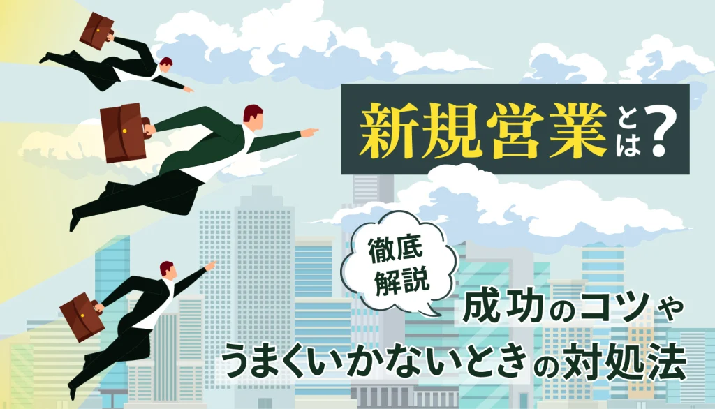 新規営業とは？成功のコツやうまくいかないときの対処法を解説