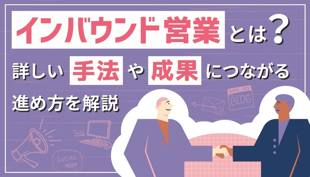 インバウンド営業とは？詳しい手法や成果につながる進め方を解説