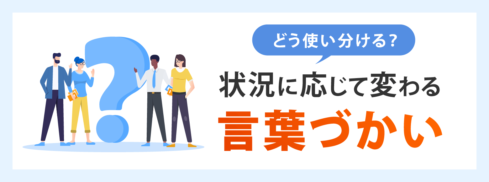 どう使い分ける？状況に応じて変わる言葉づかい